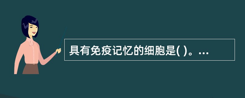 具有免疫记忆的细胞是( )。A、B细胞B、TH1细胞C、浆细胞D、TH2细胞E、