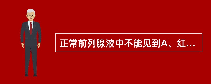 正常前列腺液中不能见到A、红细胞B、白细胞C、卵磷脂小体D、滴虫E、精子