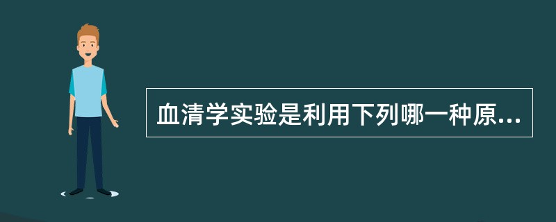 血清学实验是利用下列哪一种原理进行的抗原或抗体检查的方法A、抗原和抗体特异性结合