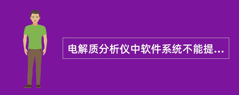 电解质分析仪中软件系统不能提供操作程序的是A、电源开启B、微处理系统操作C、仪器