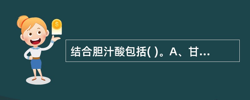 结合胆汁酸包括( )。A、甘氨胆酸B、甘氨鹅脱氧胆酸C、甘氨酸D、牛磺酸E、脱氧