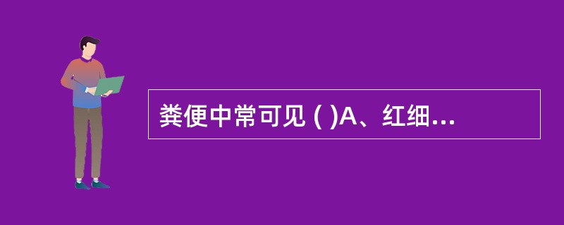 粪便中常可见 ( )A、红细胞B、菱形血晶C、夏科£­莱登结晶D、柱状上皮细胞E