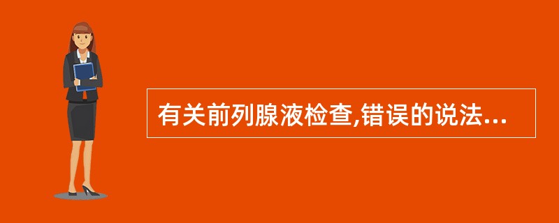 有关前列腺液检查,错误的说法是A、前列腺炎时卵磷脂小体常减少B、正常前列腺液红细