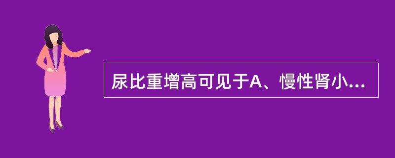 尿比重增高可见于A、慢性肾小球肾炎B、肾实质严重损害C、肾衰竭D、急性肾炎E、间