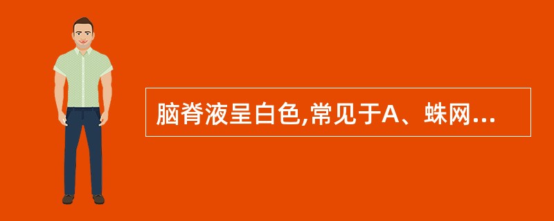 脑脊液呈白色,常见于A、蛛网膜下腔出血B、化脓性脑膜炎C、结核性脑膜炎D、病毒性