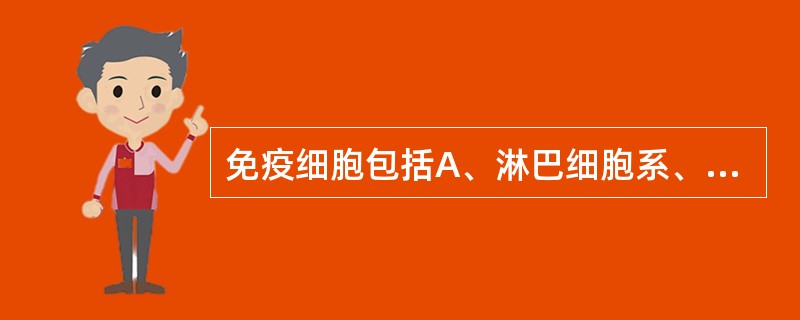 免疫细胞包括A、淋巴细胞系、单核吞噬细胞系、粒细胞系B、淋巴细胞系、单核吞噬细胞