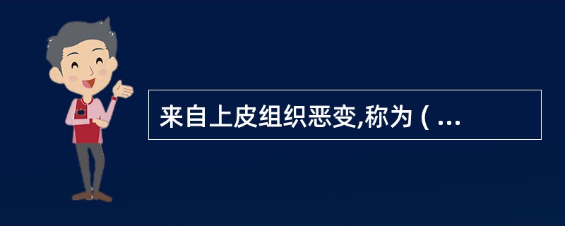 来自上皮组织恶变,称为 ( )A、肉瘤B、瘤C、癌D、母细胞瘤E、腺癌