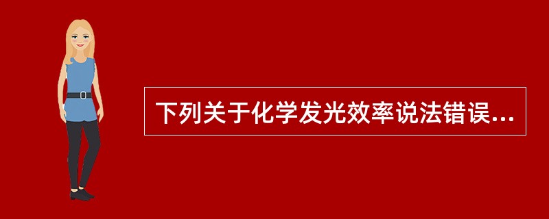 下列关于化学发光效率说法错误的是A、又称化学发光反应量子产率B、发光效率决定于生