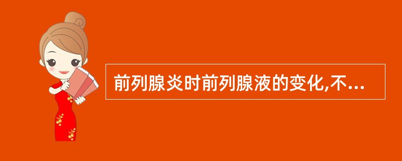 前列腺炎时前列腺液的变化,不正确的是A、磷脂酰胆碱小体减少B、前列腺颗粒细胞增多