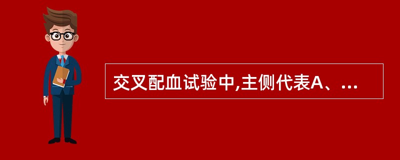 交叉配血试验中,主侧代表A、患者红细胞£«供者血清B、患者血清£«供者红细胞C、