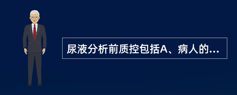 尿液分析前质控包括A、病人的准备B、标本容器准备C、标本采集和处理D、标本存储和