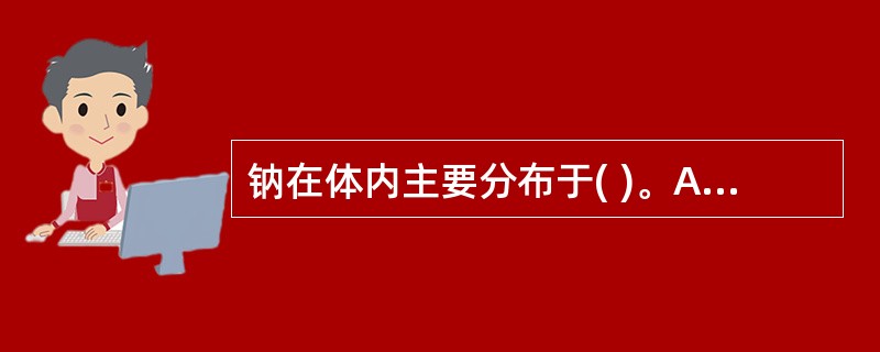 钠在体内主要分布于( )。A、细胞外液B、细胞内液C、肝、肾D、骨骼E、肌肉 -