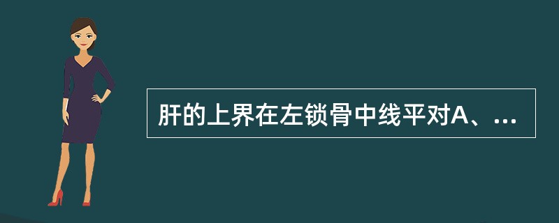 肝的上界在左锁骨中线平对A、第5肋B、第5肋间隙C、第4肋D、第4肋间隙E、第6