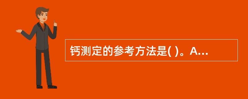 钙测定的参考方法是( )。A、EDTA络合滴定法B、原子吸收分光光度法C、邻甲酚