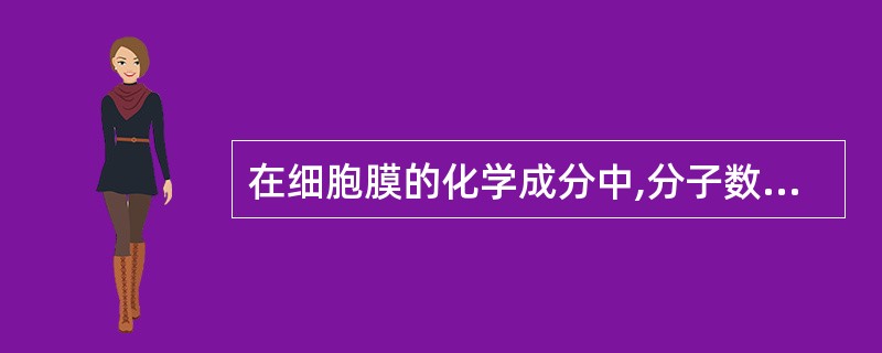在细胞膜的化学成分中,分子数目最多的是( )A、蛋白质B、脂质C、糖D、胆固醇E