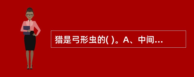 猎是弓形虫的( )。A、中间宿主B、终宿主C、终宿主和中间宿主D、转续宿主E、以