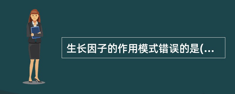 生长因子的作用模式错误的是( )A、自分泌B、外分泌C、旁分泌D、内分泌E、神经