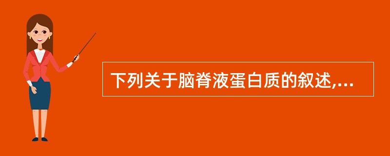 下列关于脑脊液蛋白质的叙述,哪项是错误的( )。A、血性脑脊液总蛋白测定需要先离