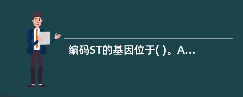 编码ST的基因位于( )。A、质粒B、染色体C、质粒和染色体D、噬菌体E、以上都