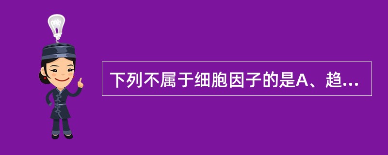 下列不属于细胞因子的是A、趋化性细胞因子B、过敏毒素C、白细胞介素D、集落刺激因