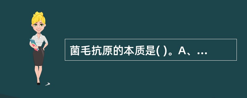 菌毛抗原的本质是( )。A、多糖B、蛋白质C、多糖和蛋白D、以上都对E、以上都不