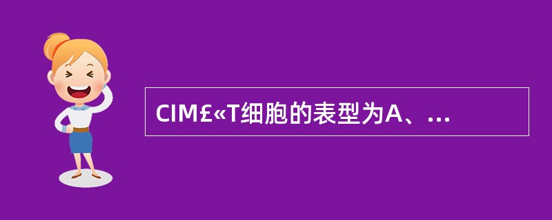 CIM£«T细胞的表型为A、TCRγδ£«CD2–CD3£«CD4£«CD8–B