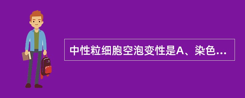 中性粒细胞空泡变性是A、染色不好B、细胞质溶解C、内质网变性D、糖原颗粒变性E、