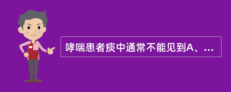 哮喘患者痰中通常不能见到A、库什曼螺旋体B、夏科£­莱登结晶C、白细胞D、红细胞