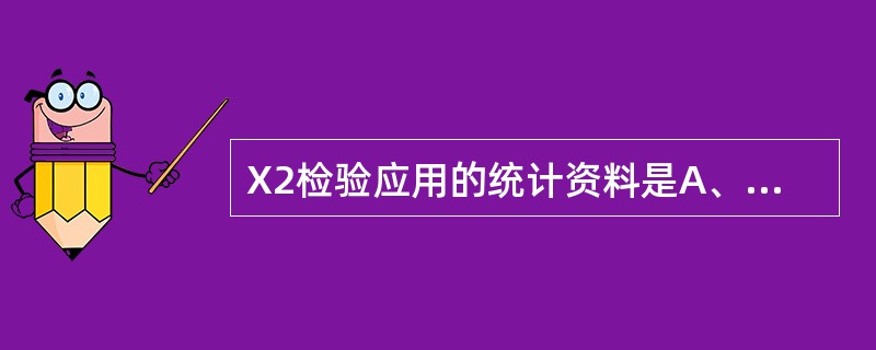 X2检验应用的统计资料是A、数值变量资料B、无序分类资料C、有序分类资料D、等级