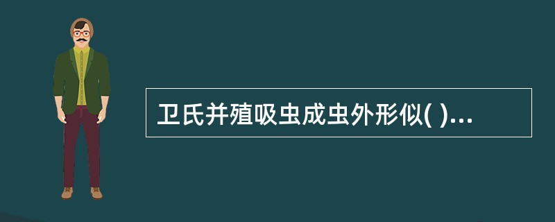 卫氏并殖吸虫成虫外形似( )。A、葵花子仁B、生姜片C、半粒黄豆D、镰刀E、不定