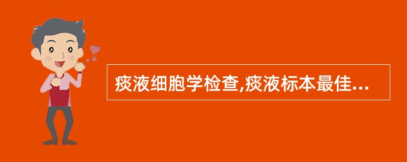 痰液细胞学检查,痰液标本最佳收集时刻为A、上午9~10时的痰B、清晨第一口痰C、