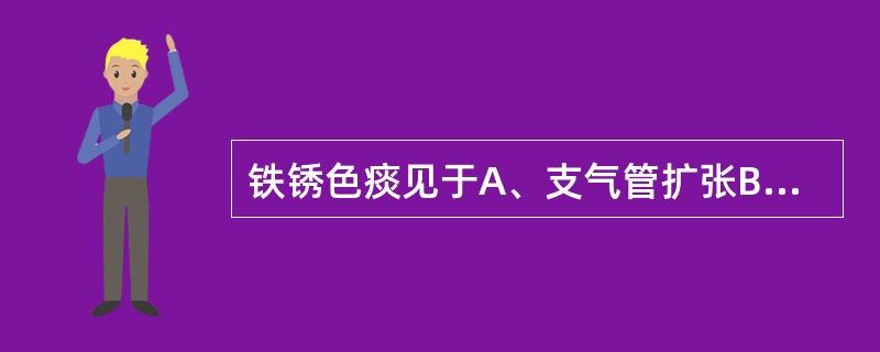 铁锈色痰见于A、支气管扩张B、肺结核C、阿米巴肺脓肿D、慢性支气管炎E、大叶性肺