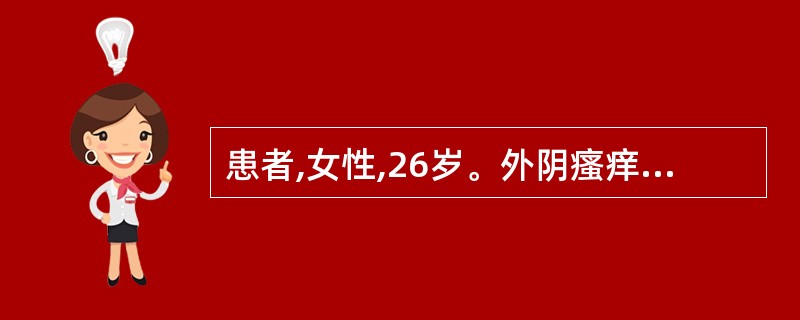 患者,女性,26岁。外阴瘙痒伴分泌物增多2天,分泌物稀薄。检验:阴道清洁度Ⅲ度,