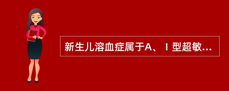 新生儿溶血症属于A、Ⅰ型超敏反应B、Ⅱ型超敏反应C、Ⅲ型超敏反应D、Ⅳ型超敏反应