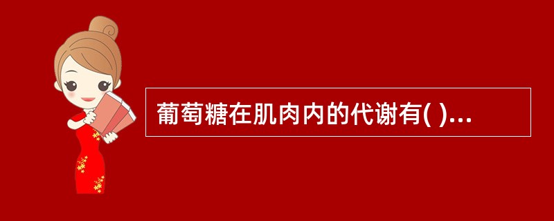 葡萄糖在肌肉内的代谢有( )。A、糖酵解是氧气供应不足情况下的一种供能方式B、肌