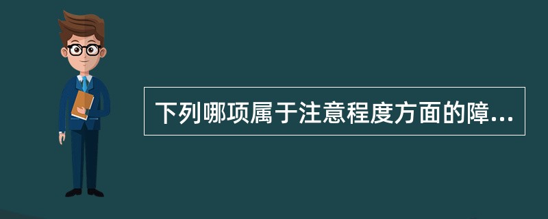 下列哪项属于注意程度方面的障碍A、注意增强B、随境转移C、注意固定D、注意缓慢E