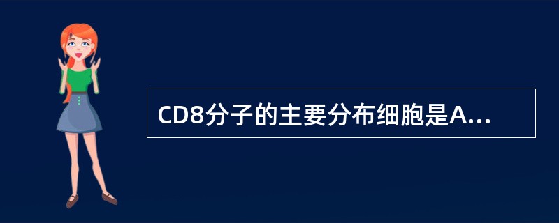 CD8分子的主要分布细胞是A、B细胞B、辅助性T细胞C、细胞毒性T细胞D、记忆T