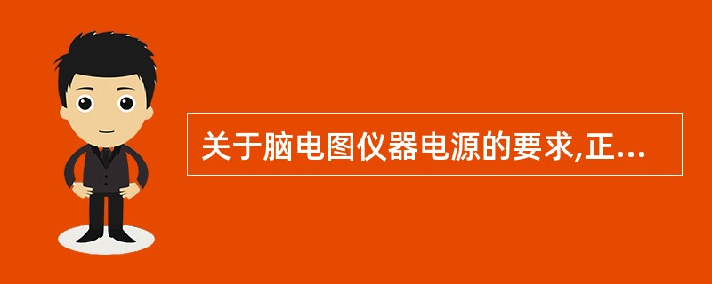 关于脑电图仪器电源的要求,正确的是( )。A、尽量靠近头盒以保证前置放大器的供电