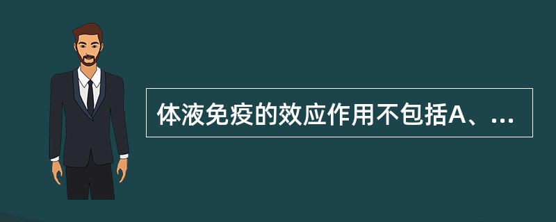 体液免疫的效应作用不包括A、中和作用B、调理作用C、补体介导的溶菌溶细胞作用D、