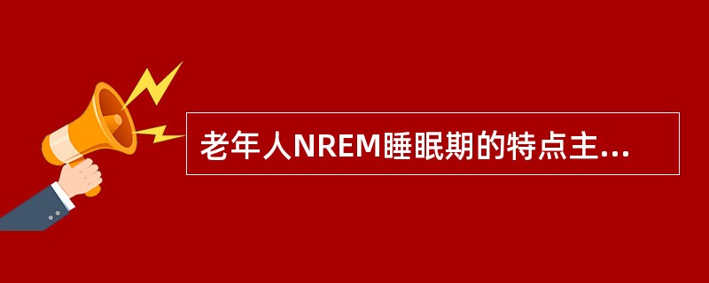 老年人NREM睡眠期的特点主要包括( )。A、顶尖波减少B、深睡期延长C、觉醒次