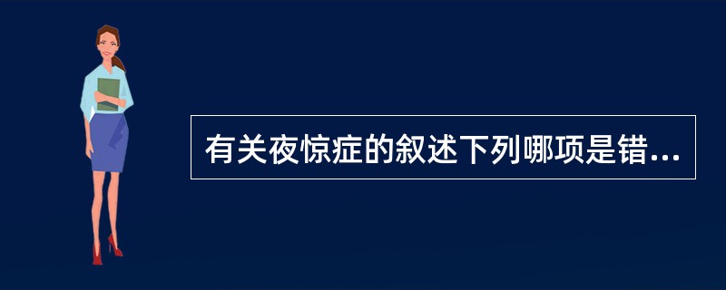 有关夜惊症的叙述下列哪项是错误的A、反复发作从睡眠中惊醒B、发作时伴强烈的焦虑、