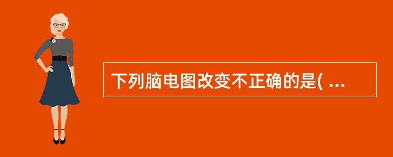 下列脑电图改变不正确的是( )。A、小发作为规律和对称的3周£¯秒棘—慢波,背景