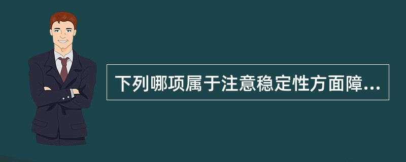 下列哪项属于注意稳定性方面障碍A、注意增强B、随境转移C、注意减弱D、注意缓慢E