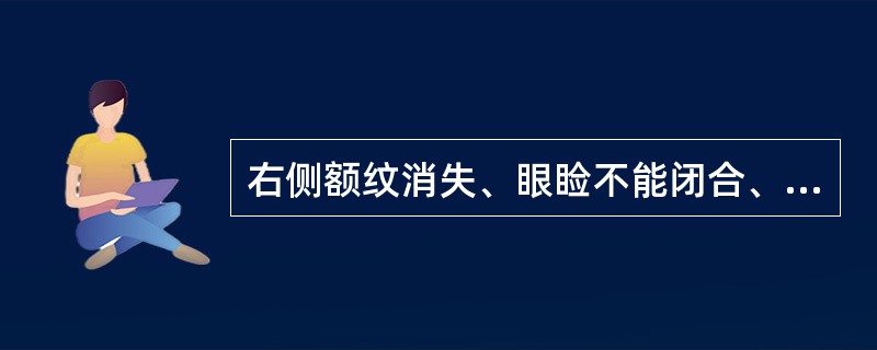 右侧额纹消失、眼睑不能闭合、鼻唇沟变浅,露齿时口角偏向左侧,可能是( )。A、左