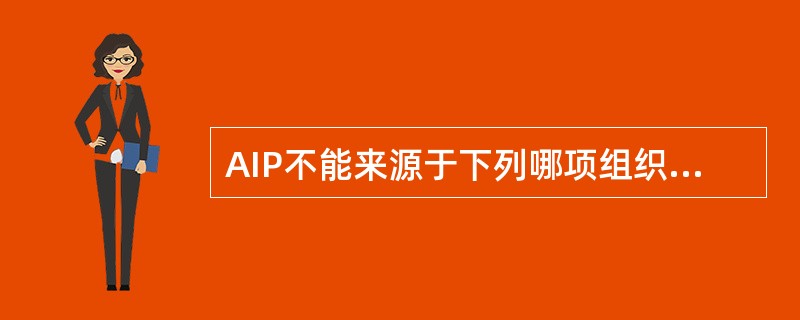 AIP不能来源于下列哪项组织器官( )。A、骨B、肠C、胎盘D、肝脏E、心脏 -