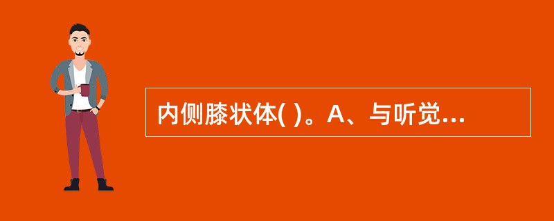 内侧膝状体( )。A、与听觉冲动传导有关B、与视觉冲动传导有关C、与躯体运动传导