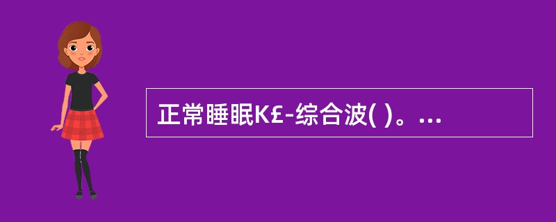 正常睡眠K£­综合波( )。A、出现于NREM睡眠Ⅱ期B、可延续到NREM睡眠Ⅲ