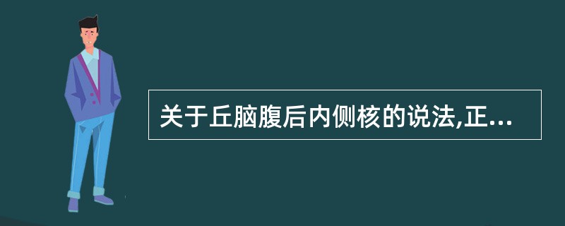 关于丘脑腹后内侧核的说法,正确的是( )。A、属于联络性核团,不是非特异性投射核