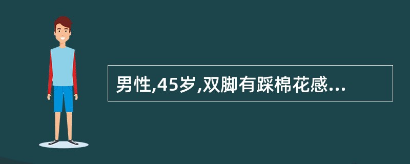 男性,45岁,双脚有踩棉花感1年,睁眼尚能站稳,闭目时站立不稳明显( )。A、脊