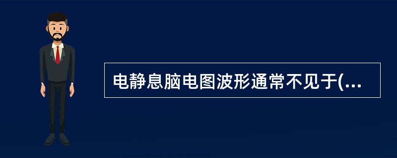 电静息脑电图波形通常不见于( )。A、大脑严重损伤B、深昏迷C、麻醉状态D、广泛